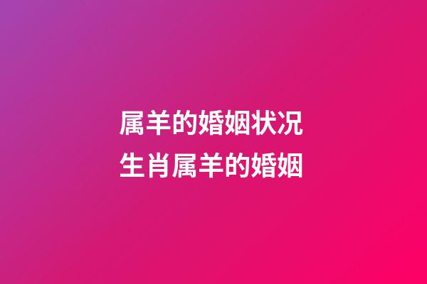 属羊的婚姻状况 生肖属羊的婚姻-第1张-观点-玄机派